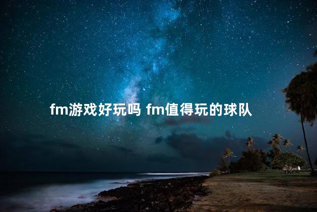 fm游戏好玩吗 fm值得玩的球队